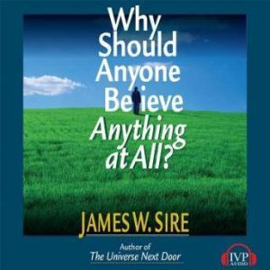 Why Should Anyone Believe Anything At..., James W. Sire