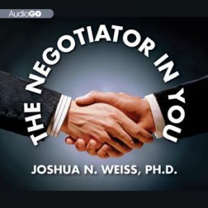 The Negotiator in You, Joshua N. Weiss PhD