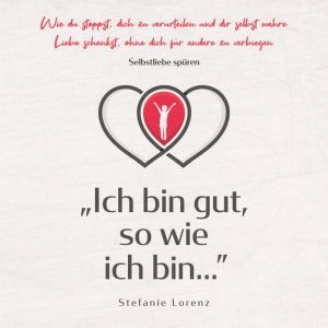 Selbstliebe spren: Ich bin gut, so wie ich bin... - Wie du stoppst, dich zu verurteilen und dir selbst wahre Liebe schenkst, o