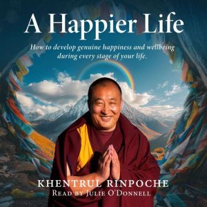 A Happier Life: How to develop genuine happiness and wellbeing  during every stage of your life