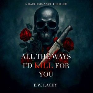 All the Ways Id Kill for You, B.W. Lacey