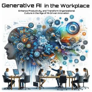 Generative AI in the Workplace: Enhance Productivity, and Transform Organizational Culture in the Age of AI-Driven Innovation