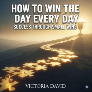 How to Win the Day Every Day: Success Through Small Wins