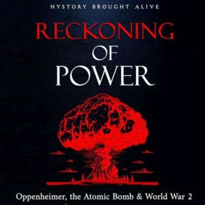 Reckoning of Power: Oppenheimer, the Atomic Bomb & World War 2