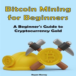 Bitcoin Mining for Beginners, Rayan Murray