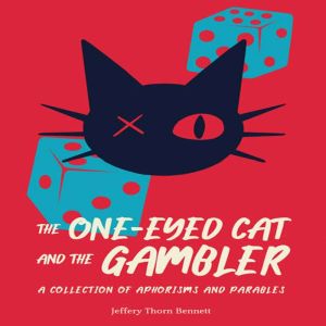 The One-Eyed Cat and the Gambler: A Collection of Aphorisms and Parables