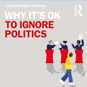 Why Its OK to Ignore Politics, Christopher Freiman