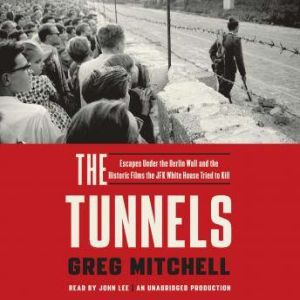 The Tunnels: Escapes Under the Berlin Wall and the Historic Films the JFK White House Tried to Kill, Greg Mitchell