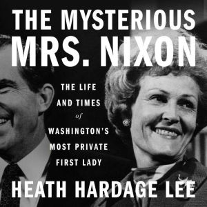 The Mysterious Mrs. Nixon: The Life and Times of Washingtons Most Private First Lady