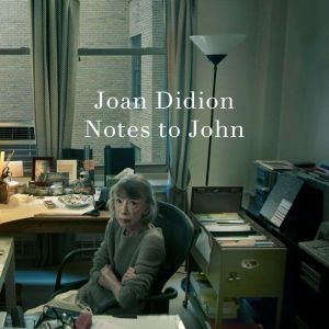 Notes to John, Joan Didion