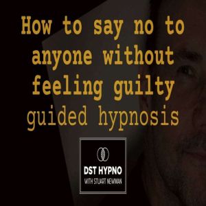 How to say no to anyone without feeling guilty guided hypnosis - A guided meditation - DST Hypno with Stu Newman