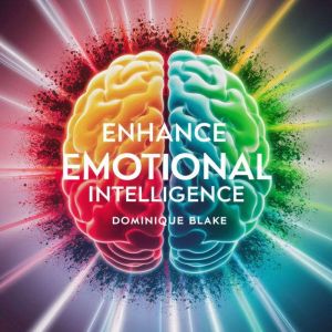 Enhance Emotional Intelligence: Master Your Emotions, Deepen Spiritual Connection, Strengthen Relationships, and Elevate Succe