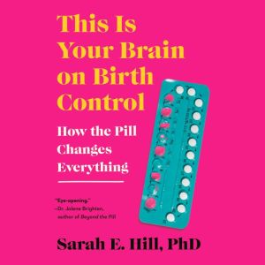 This is Your Brain on Birth Control, Sarah Hill
