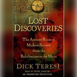 Lost Discoveries: The Ancient Roots of Modern Science from the Babylonians to the Mayans, Dick Teresi