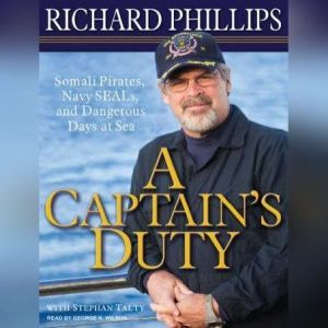 A Captain's Duty: Somali Pirates, Navy SEALs, and Dangerous Days at Sea, Richard Phillips