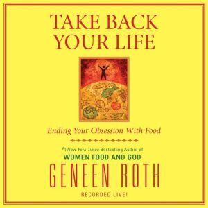 Take Back Your Life, Geneen Roth