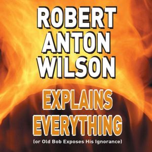Robert Anton Wilson Explains Everythi..., Robert Anton Wilson, PhD