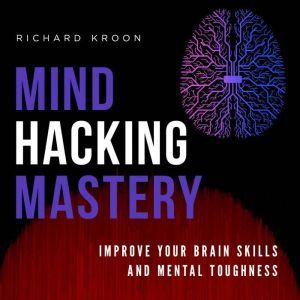 MIND HACKING MASTERY IMPROVE YOUR BR..., Richard Kroon