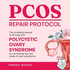 PCOS Repair Protocol: The Complete Manual To Thriving With Polycystic Ovary Syndrome By Uncovering The Root Cause Of Your Symp