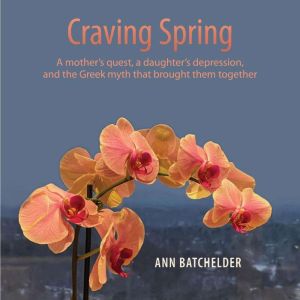 Craving Spring: A mother's quest, a daughter's depression, and the Greek myth that brought them together