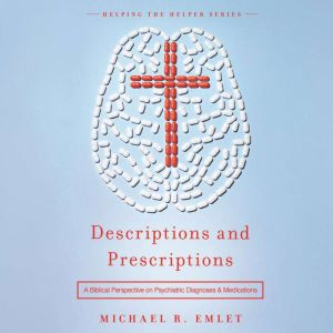 Descriptions and Prescriptions: A Biblical Perspective on Psychiatric Diagnoses and Medications