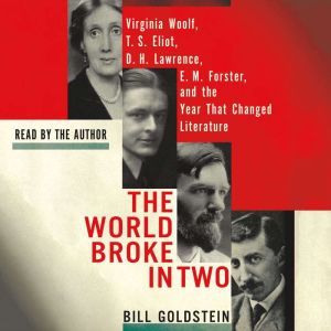 The World Broke in Two Virginia Woolf, T. S. Eliot, D. H. Lawrence, E. M. Forster and the Year That Changed Literature, Bill Goldstein