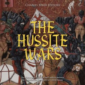 The Hussite Wars The History and Leg..., Charles River Editors