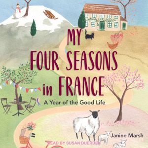 My Four Seasons in France: A Year Of The Good Life, Janine Marsh