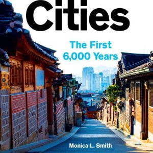 Cities: The First 6,000 Years, Monica L. Smith
