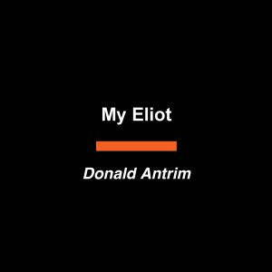 My Eliot, Donald Antrim