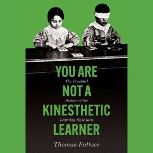 You Are Not a Kinesthetic Learner: The Troubled History of the Learning Style Idea