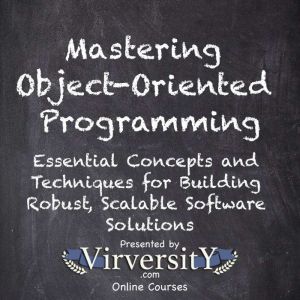 Mastering Object-Oriented Programming: Essential Concepts and Techniques for Building Robust, Scalable Software Solutions