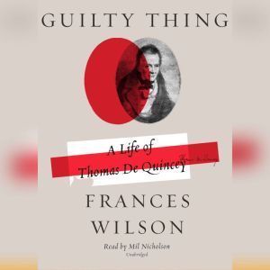 Guilty Thing: A Life of Thomas De Quincey, Frances Wilson