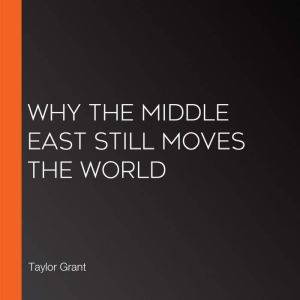 Why the Middle East Still Moves the W..., Taylor Grant