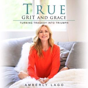 True Grit and Grace, Turning Tragedy Into Triumph, Amberly Lago