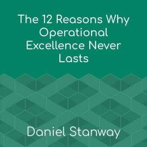 The 12 Reasons Why Operational Excellence Never Lasts