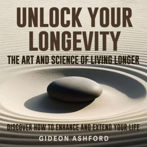 Unlock Your Longevity: The Art and Science of Living Longer: Live Longer! Access expert audio guides for optimal longevity