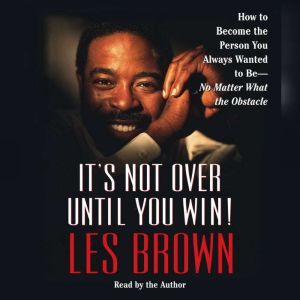 It's Not Over Until You Win: How to Become the Person You Always Wanted to Be -, Les Brown