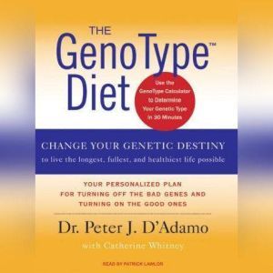 The GenoType Diet: Change Your Genetic Destiny to Live the Longest, Fullest and Healthiest Life Possible, Peter J. D'Adamo