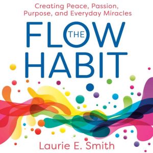 The Flow Habit: Creating Peace, Passion, Purpose, and Everyday Miracles