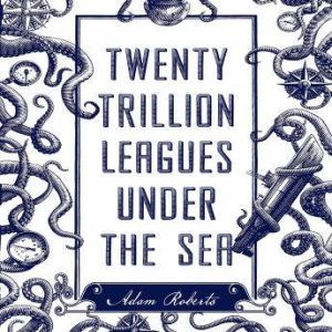 Twenty Trillion Leagues Under the Sea..., Adam Roberts