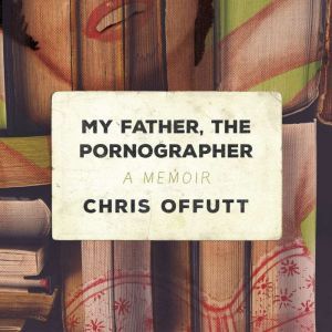 My Father, the Pornographer, Chris Offutt