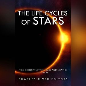 Life Cycles of Stars, The The Histor..., Charles River Editors