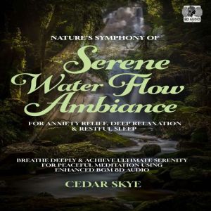 Nature's Symphony Of Serene Water Flow Ambiance For Anxiety Relief, Deep Relaxation & Restful Sleep: Breathe Deeply & Achieve
