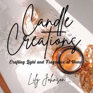 Candle Creations: Crafting Light and Fragrance at Home