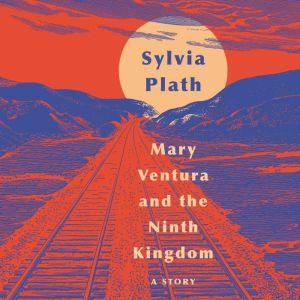 Mary Ventura and The Ninth Kingdom: A Story, Sylvia Plath