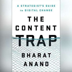 The Content Trap A Strategist's Guide to Digital Change, Bharat Anand