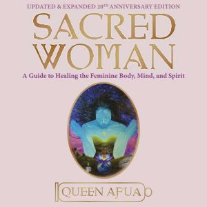 Sacred Woman: A Guide to Healing the Feminine Body, Mind, and Spirit