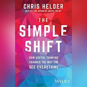 The Simple Shift: How Useful Thinking Changes the Way You See Everything, Chris Helder