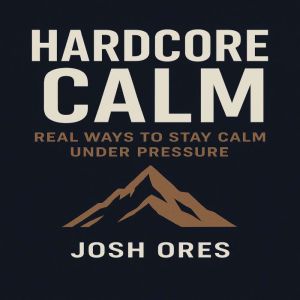 Hardcore Calm: Real Ways to Stay Calm Under Pressure
